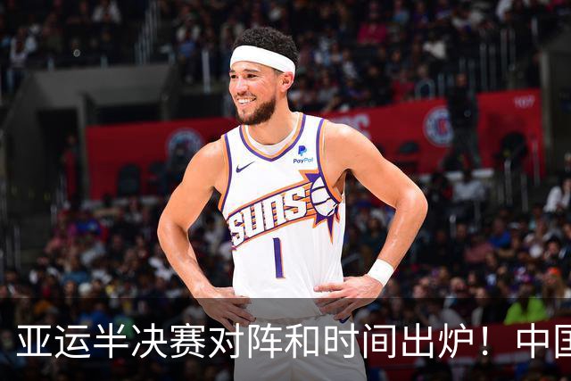 亚运半决赛对阵和时间出炉！中国男篮再遇老对手，18日CCTV5直播